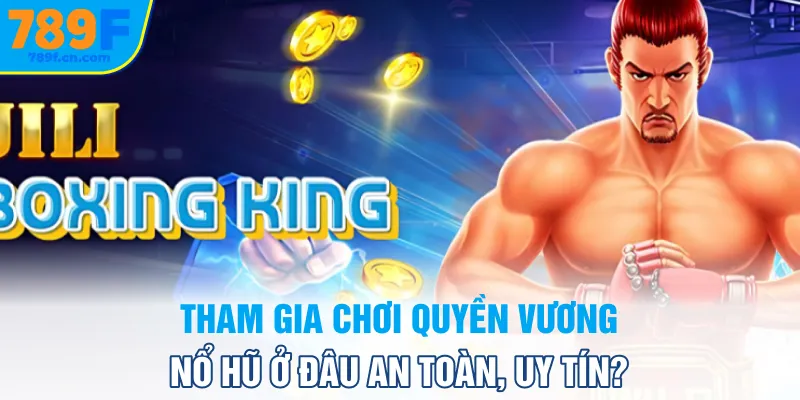 Tham gia chơi Quyền Vương nổ hũ ở đâu an toàn, uy tín?
