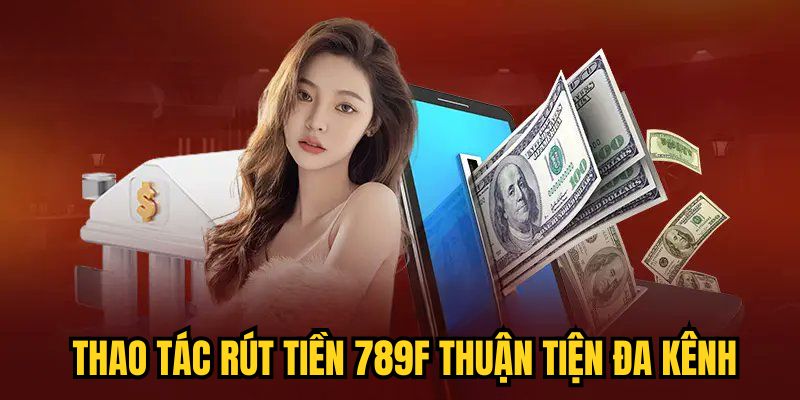 Thao tác rút tiền 789F thuận tiện đa kênh