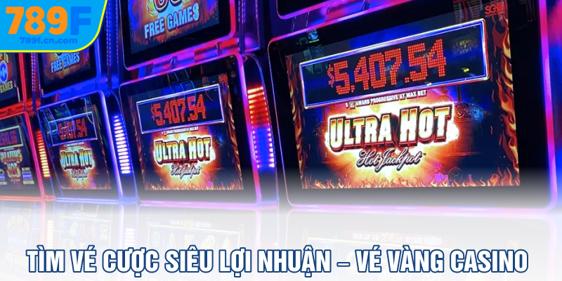 Tìm vé cược siêu lợi nhuận – Vé vàng Casino