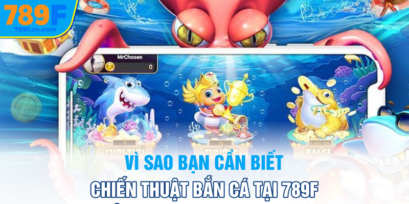 Vì sao bạn cần biết chiến thuật bắn cá tại 789f
